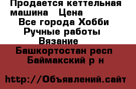 Продается кеттельная машина › Цена ­ 50 000 - Все города Хобби. Ручные работы » Вязание   . Башкортостан респ.,Баймакский р-н